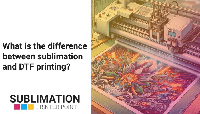 What is the difference between sublimation and DTF printing?
